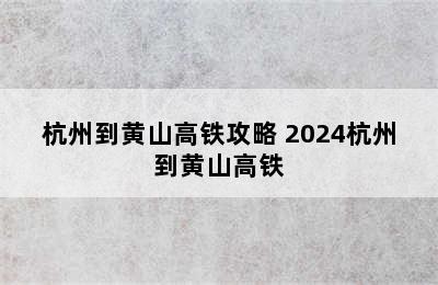 杭州到黄山高铁攻略 2024杭州到黄山高铁